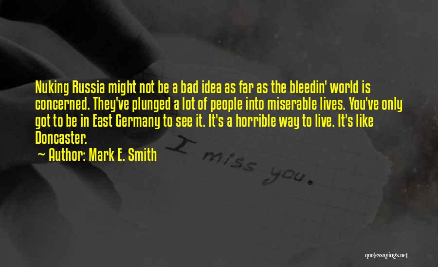 Mark E. Smith Quotes: Nuking Russia Might Not Be A Bad Idea As Far As The Bleedin' World Is Concerned. They've Plunged A Lot