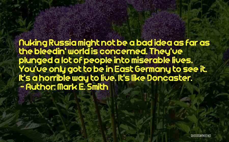 Mark E. Smith Quotes: Nuking Russia Might Not Be A Bad Idea As Far As The Bleedin' World Is Concerned. They've Plunged A Lot