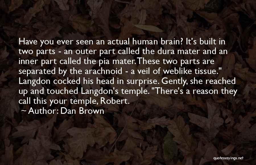 Dan Brown Quotes: Have You Ever Seen An Actual Human Brain? It's Built In Two Parts - An Outer Part Called The Dura