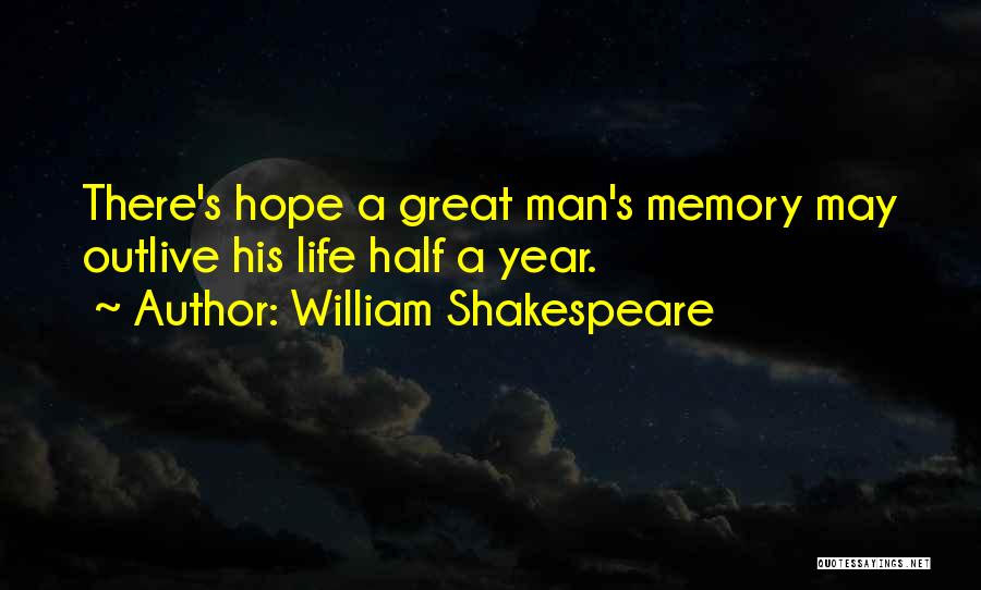 William Shakespeare Quotes: There's Hope A Great Man's Memory May Outlive His Life Half A Year.