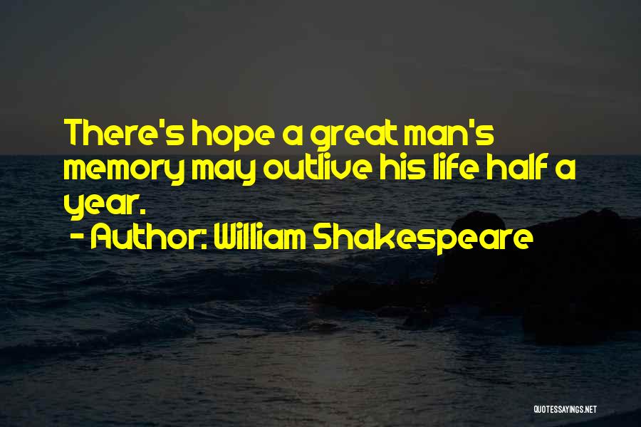 William Shakespeare Quotes: There's Hope A Great Man's Memory May Outlive His Life Half A Year.