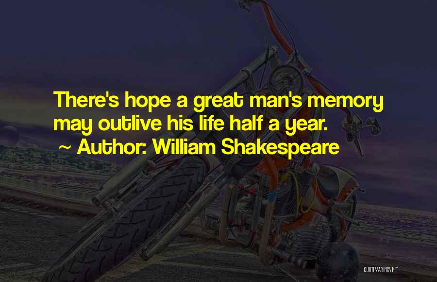 William Shakespeare Quotes: There's Hope A Great Man's Memory May Outlive His Life Half A Year.