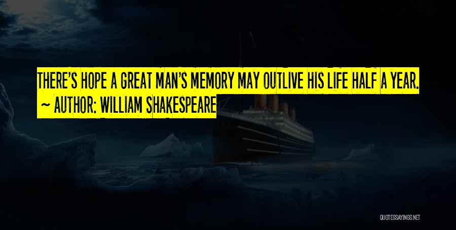 William Shakespeare Quotes: There's Hope A Great Man's Memory May Outlive His Life Half A Year.