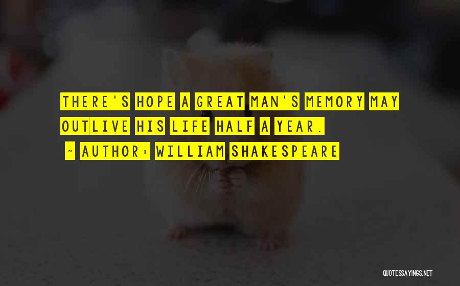 William Shakespeare Quotes: There's Hope A Great Man's Memory May Outlive His Life Half A Year.