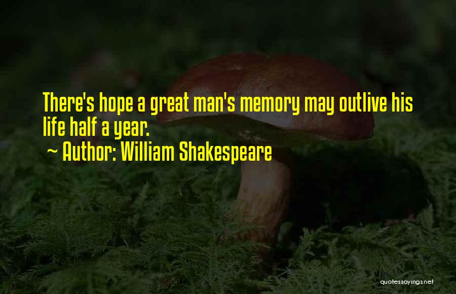 William Shakespeare Quotes: There's Hope A Great Man's Memory May Outlive His Life Half A Year.