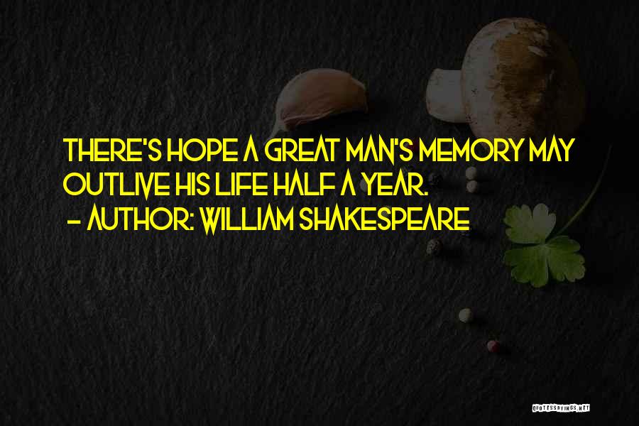 William Shakespeare Quotes: There's Hope A Great Man's Memory May Outlive His Life Half A Year.