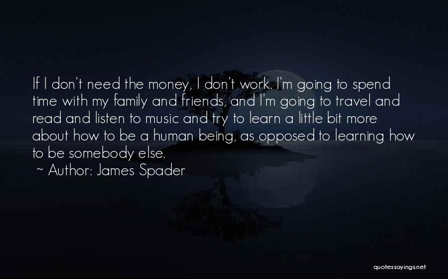 James Spader Quotes: If I Don't Need The Money, I Don't Work. I'm Going To Spend Time With My Family And Friends, And