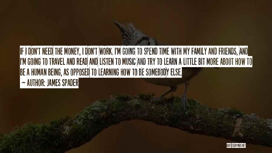 James Spader Quotes: If I Don't Need The Money, I Don't Work. I'm Going To Spend Time With My Family And Friends, And