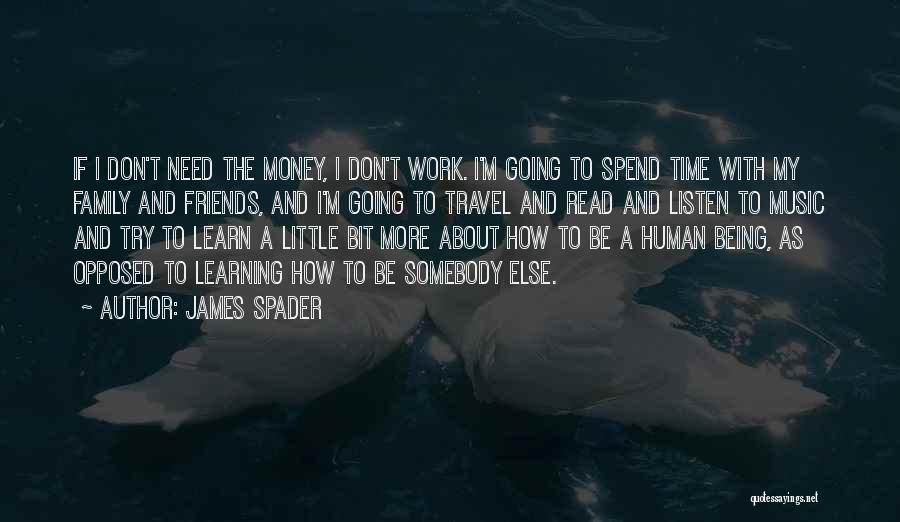 James Spader Quotes: If I Don't Need The Money, I Don't Work. I'm Going To Spend Time With My Family And Friends, And