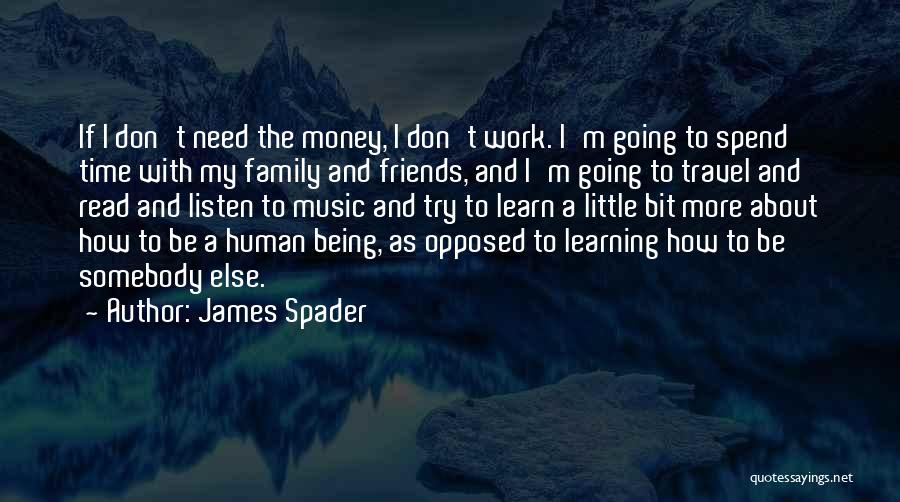 James Spader Quotes: If I Don't Need The Money, I Don't Work. I'm Going To Spend Time With My Family And Friends, And