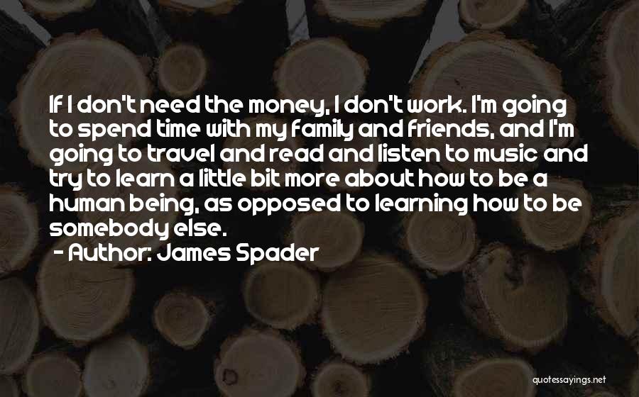 James Spader Quotes: If I Don't Need The Money, I Don't Work. I'm Going To Spend Time With My Family And Friends, And