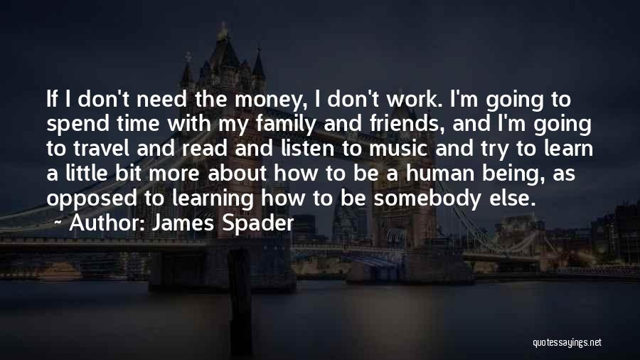 James Spader Quotes: If I Don't Need The Money, I Don't Work. I'm Going To Spend Time With My Family And Friends, And