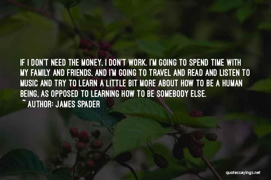 James Spader Quotes: If I Don't Need The Money, I Don't Work. I'm Going To Spend Time With My Family And Friends, And