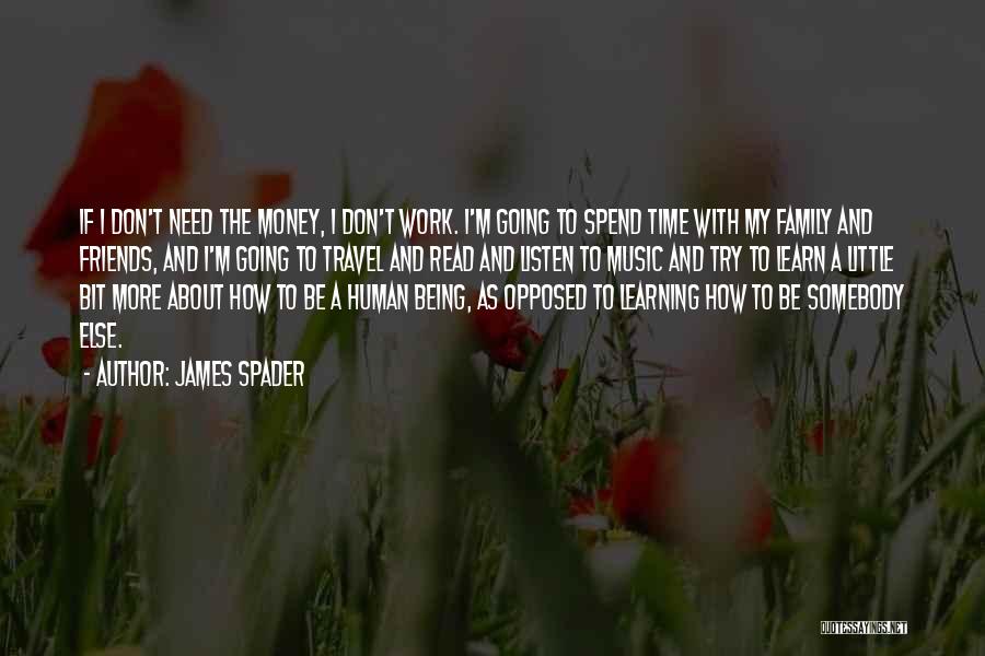 James Spader Quotes: If I Don't Need The Money, I Don't Work. I'm Going To Spend Time With My Family And Friends, And