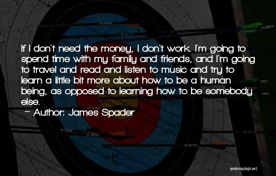 James Spader Quotes: If I Don't Need The Money, I Don't Work. I'm Going To Spend Time With My Family And Friends, And