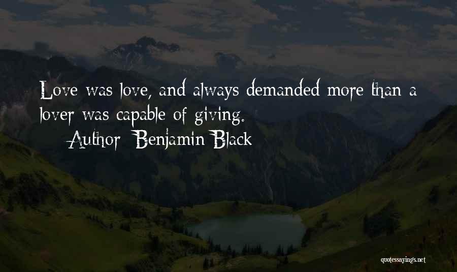 Benjamin Black Quotes: Love Was Love, And Always Demanded More Than A Lover Was Capable Of Giving.