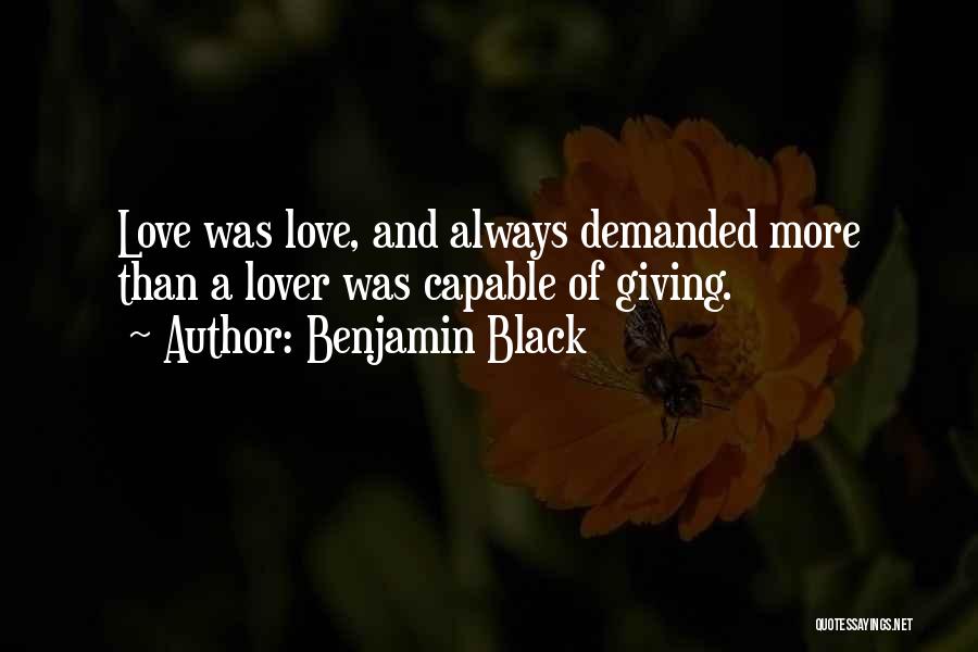 Benjamin Black Quotes: Love Was Love, And Always Demanded More Than A Lover Was Capable Of Giving.