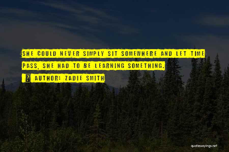 Zadie Smith Quotes: She Could Never Simply Sit Somewhere And Let Time Pass, She Had To Be Learning Something.