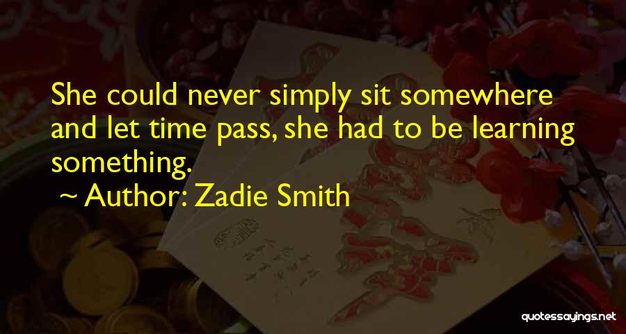 Zadie Smith Quotes: She Could Never Simply Sit Somewhere And Let Time Pass, She Had To Be Learning Something.
