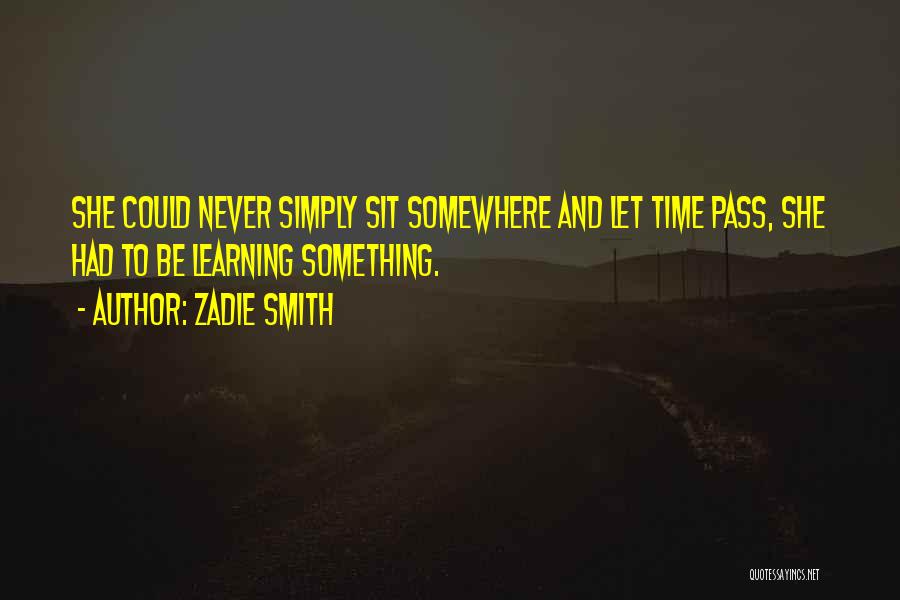 Zadie Smith Quotes: She Could Never Simply Sit Somewhere And Let Time Pass, She Had To Be Learning Something.
