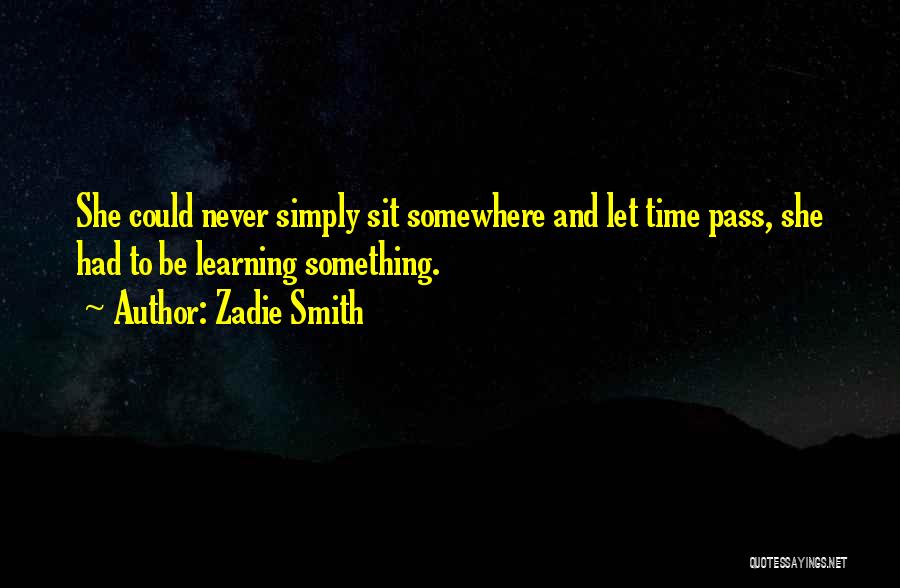 Zadie Smith Quotes: She Could Never Simply Sit Somewhere And Let Time Pass, She Had To Be Learning Something.