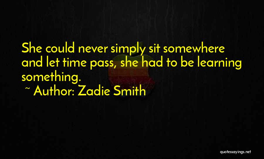 Zadie Smith Quotes: She Could Never Simply Sit Somewhere And Let Time Pass, She Had To Be Learning Something.