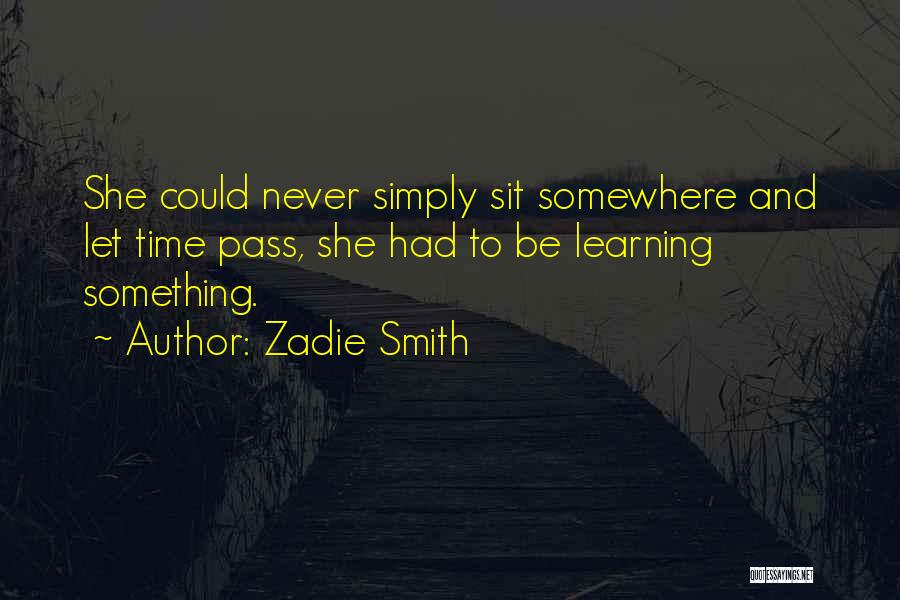 Zadie Smith Quotes: She Could Never Simply Sit Somewhere And Let Time Pass, She Had To Be Learning Something.