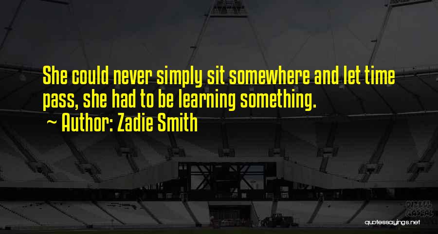 Zadie Smith Quotes: She Could Never Simply Sit Somewhere And Let Time Pass, She Had To Be Learning Something.