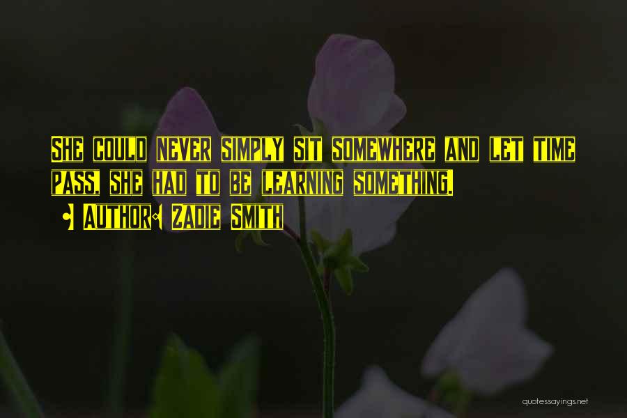 Zadie Smith Quotes: She Could Never Simply Sit Somewhere And Let Time Pass, She Had To Be Learning Something.