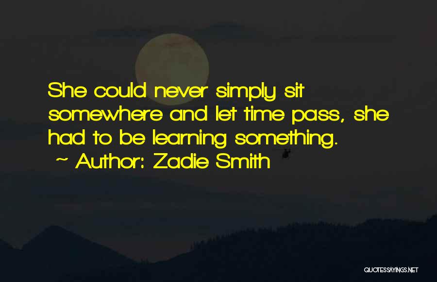 Zadie Smith Quotes: She Could Never Simply Sit Somewhere And Let Time Pass, She Had To Be Learning Something.