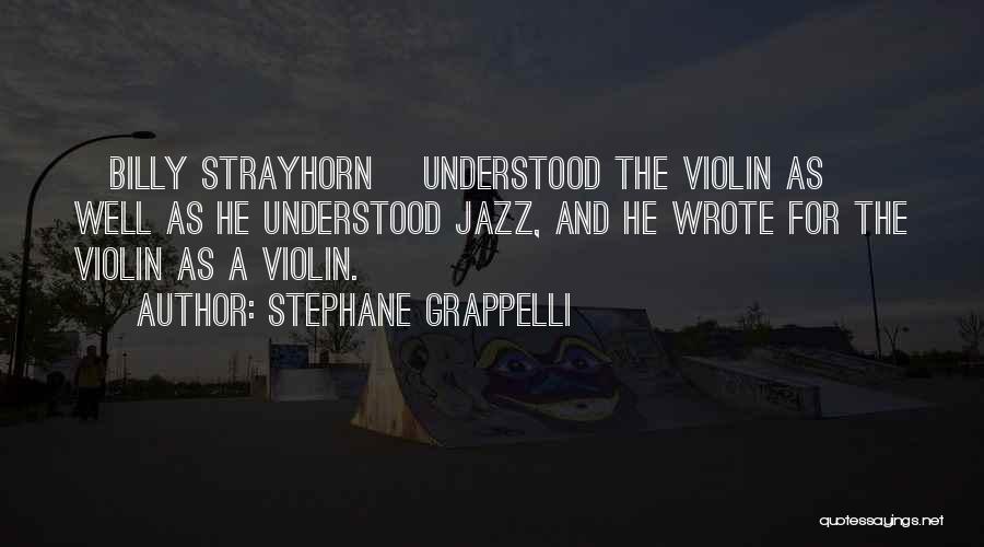 Stephane Grappelli Quotes: [billy Strayhorn] Understood The Violin As Well As He Understood Jazz, And He Wrote For The Violin As A Violin.