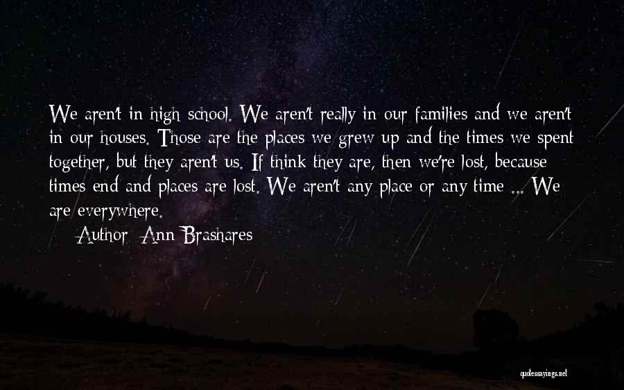 Ann Brashares Quotes: We Aren't In High School. We Aren't Really In Our Families And We Aren't In Our Houses. Those Are The