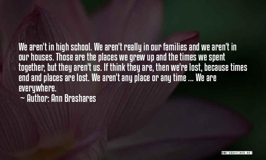 Ann Brashares Quotes: We Aren't In High School. We Aren't Really In Our Families And We Aren't In Our Houses. Those Are The