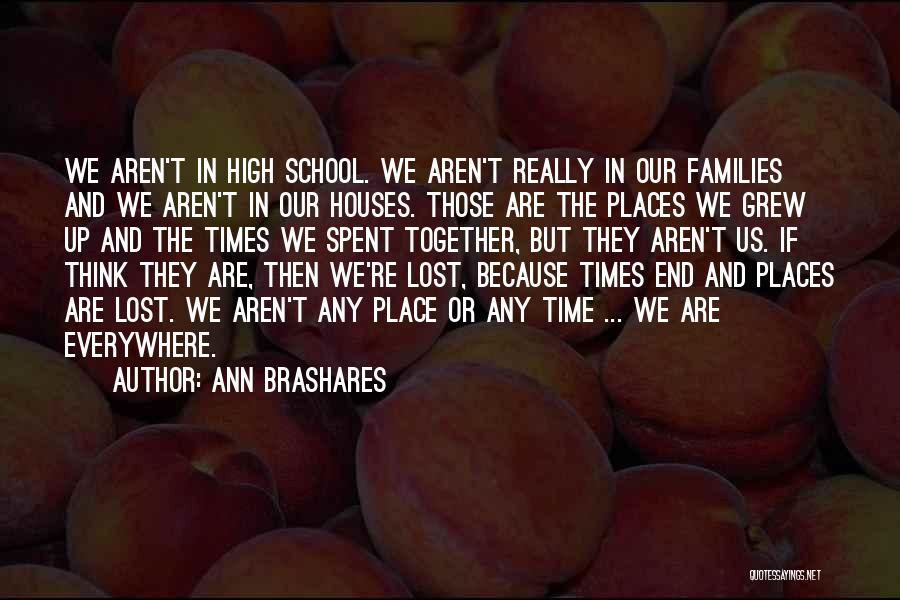 Ann Brashares Quotes: We Aren't In High School. We Aren't Really In Our Families And We Aren't In Our Houses. Those Are The