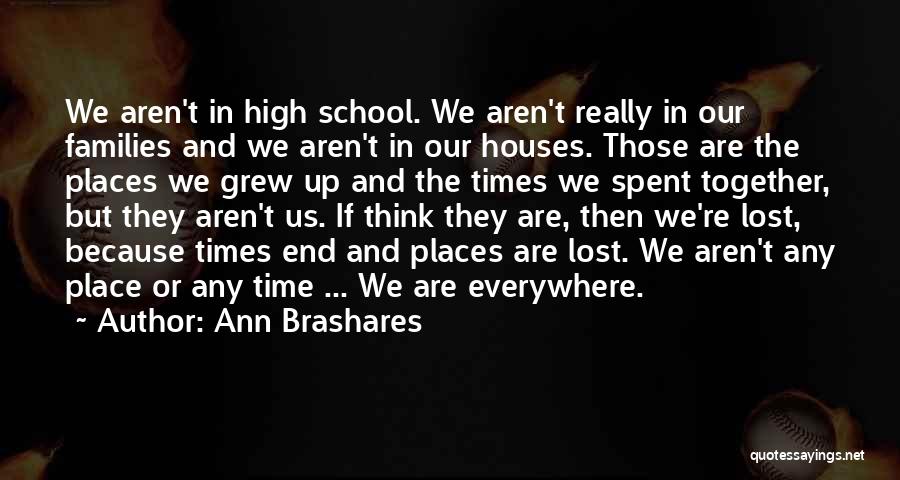 Ann Brashares Quotes: We Aren't In High School. We Aren't Really In Our Families And We Aren't In Our Houses. Those Are The