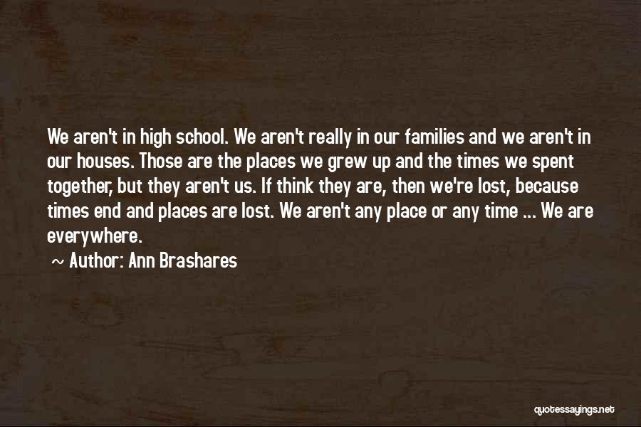 Ann Brashares Quotes: We Aren't In High School. We Aren't Really In Our Families And We Aren't In Our Houses. Those Are The