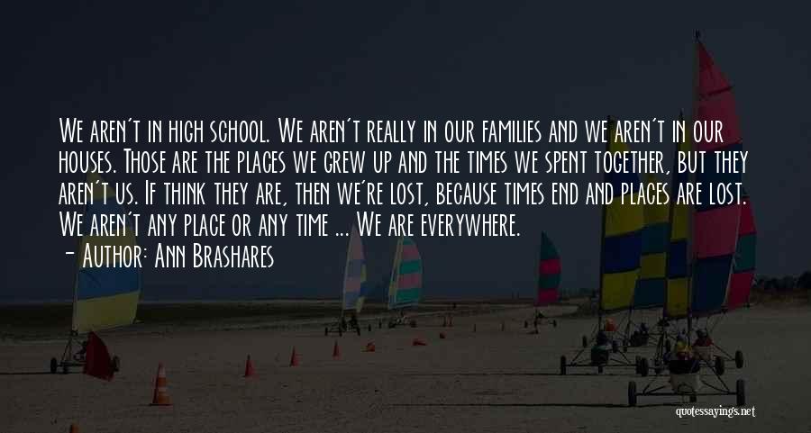 Ann Brashares Quotes: We Aren't In High School. We Aren't Really In Our Families And We Aren't In Our Houses. Those Are The