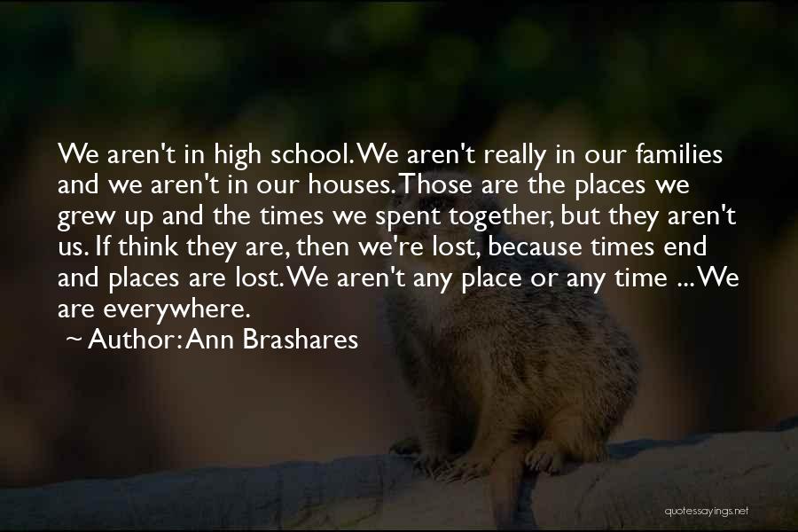 Ann Brashares Quotes: We Aren't In High School. We Aren't Really In Our Families And We Aren't In Our Houses. Those Are The