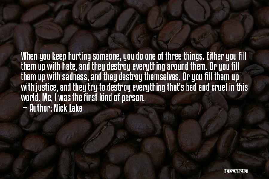 Nick Lake Quotes: When You Keep Hurting Someone, You Do One Of Three Things. Either You Fill Them Up With Hate, And They