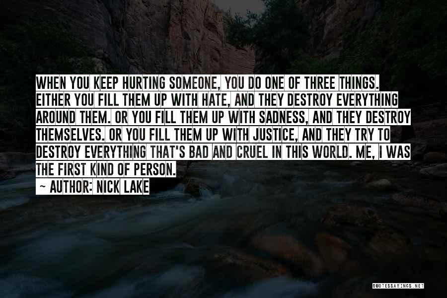 Nick Lake Quotes: When You Keep Hurting Someone, You Do One Of Three Things. Either You Fill Them Up With Hate, And They