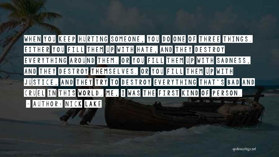 Nick Lake Quotes: When You Keep Hurting Someone, You Do One Of Three Things. Either You Fill Them Up With Hate, And They