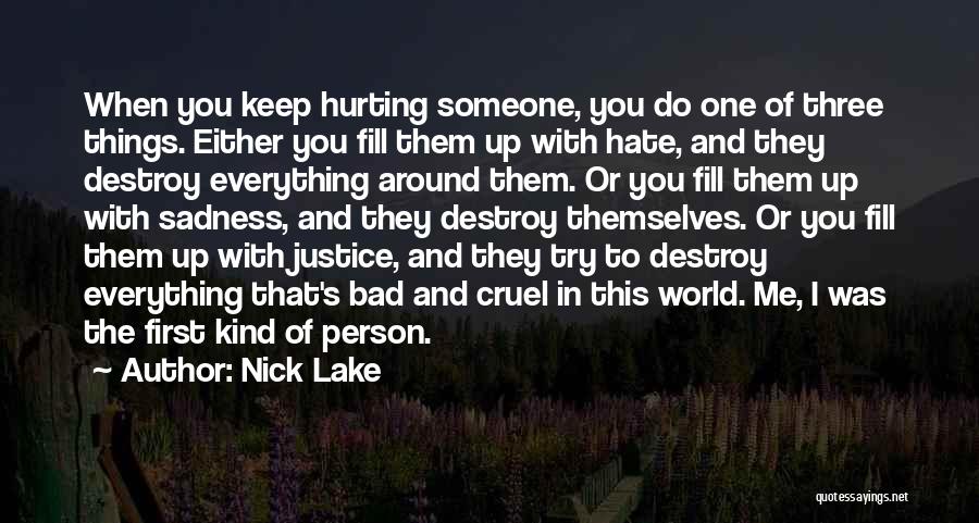Nick Lake Quotes: When You Keep Hurting Someone, You Do One Of Three Things. Either You Fill Them Up With Hate, And They