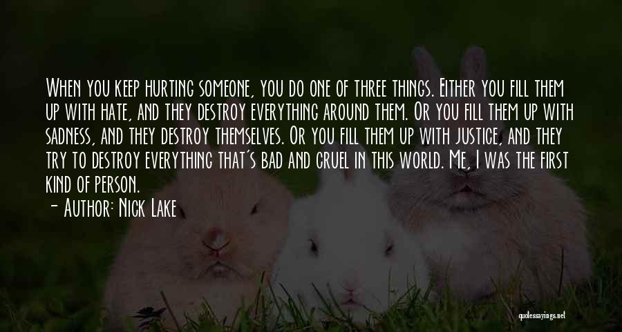 Nick Lake Quotes: When You Keep Hurting Someone, You Do One Of Three Things. Either You Fill Them Up With Hate, And They