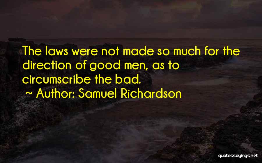 Samuel Richardson Quotes: The Laws Were Not Made So Much For The Direction Of Good Men, As To Circumscribe The Bad.