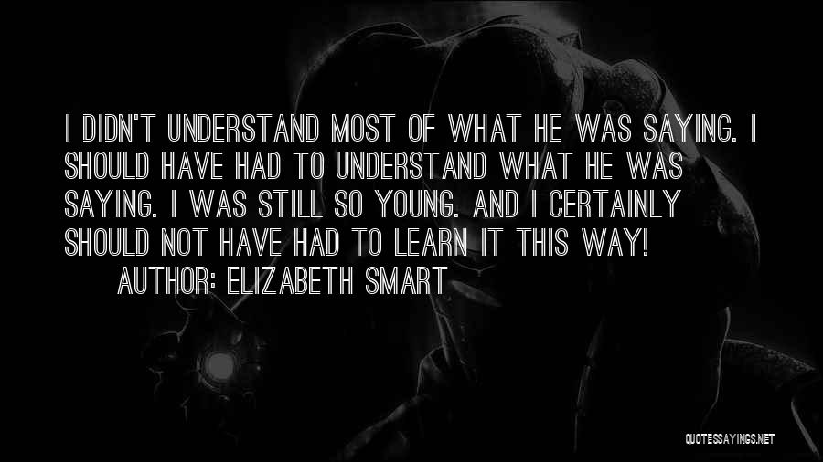 Elizabeth Smart Quotes: I Didn't Understand Most Of What He Was Saying. I Should Have Had To Understand What He Was Saying. I