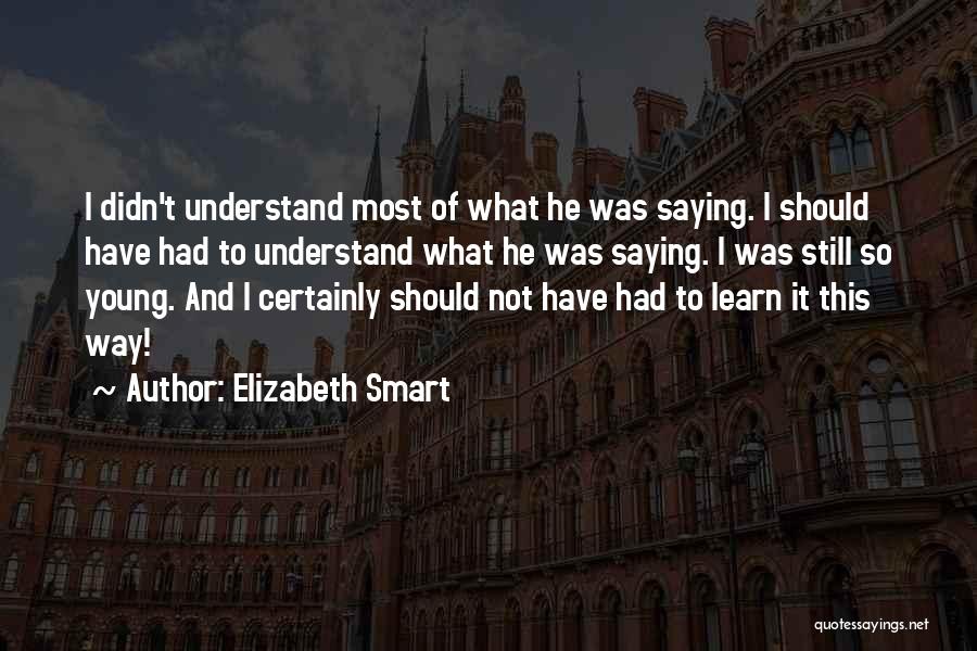 Elizabeth Smart Quotes: I Didn't Understand Most Of What He Was Saying. I Should Have Had To Understand What He Was Saying. I