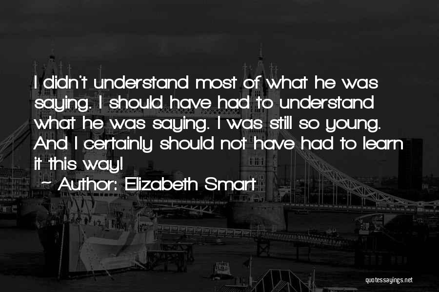 Elizabeth Smart Quotes: I Didn't Understand Most Of What He Was Saying. I Should Have Had To Understand What He Was Saying. I
