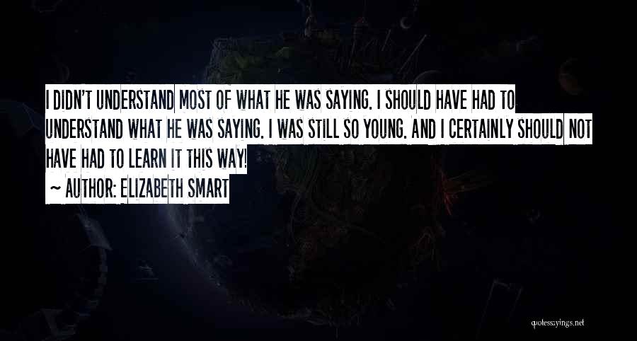 Elizabeth Smart Quotes: I Didn't Understand Most Of What He Was Saying. I Should Have Had To Understand What He Was Saying. I