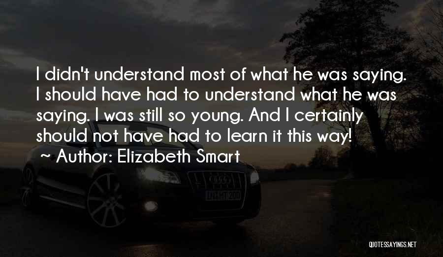 Elizabeth Smart Quotes: I Didn't Understand Most Of What He Was Saying. I Should Have Had To Understand What He Was Saying. I