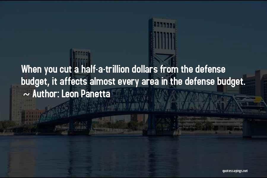 Leon Panetta Quotes: When You Cut A Half-a-trillion Dollars From The Defense Budget, It Affects Almost Every Area In The Defense Budget.